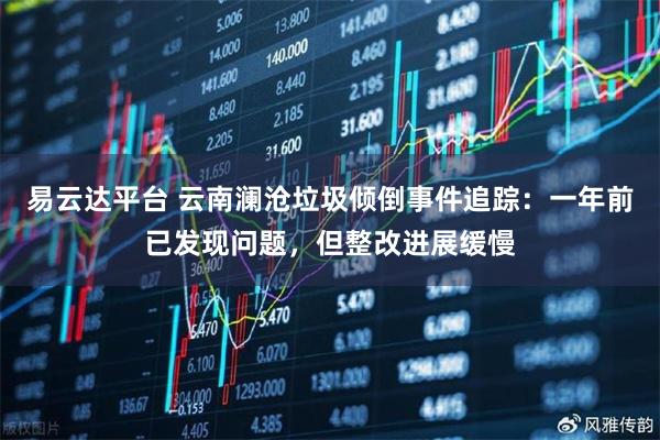 易云达平台 云南澜沧垃圾倾倒事件追踪：一年前已发现问题，但整改进展缓慢