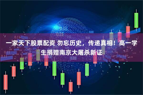 一家天下股票配资 勿忘历史,传递真相!高一学生捐赠南京大屠杀新证